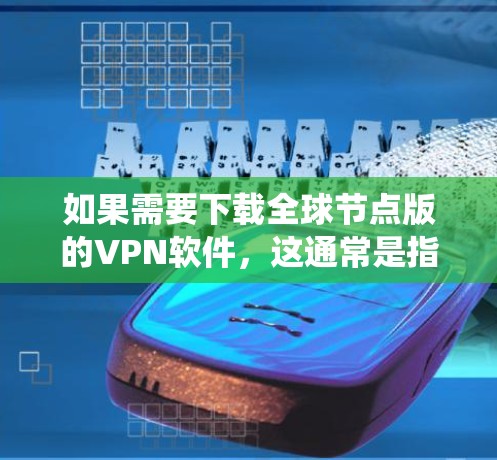 如果需要下载全球节点版的VPN软件,这通常是指一个统一的VPN平台,允许你连接到全球范围内的多个节点(即不同VPN服务)全球节点版的下载通常是通过以下方式进行的 如果需要下载全球节点版的VPN软件,这通常是指一个统一的VPN平台,允许你连接到全球范围内的多个节点(即不同VPN服务)全球节点版的下载通常是通过以下方式进行的