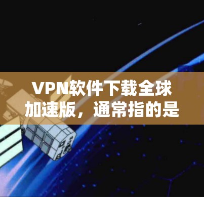 VPN软件下载全球加速版,通常指的是支持全球多国网络的VPN服务。以下是一些常用的VPN软件推荐,适合用户快速连接全球网络 VPN软件下载全球加速版,通常指的是支持全球多国网络的VPN服务。以下是一些常用的VPN软件推荐,适合用户快速连接全球网络
