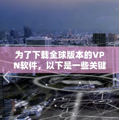 为了下载全球版本的VPN软件,以下是一些关键步骤和建议 为了下载全球版本的VPN软件,以下是一些关键步骤和建议