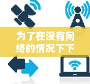 为了在没有网络的情况下下载VPN软件，您可以按照以下步骤进行选择和使用