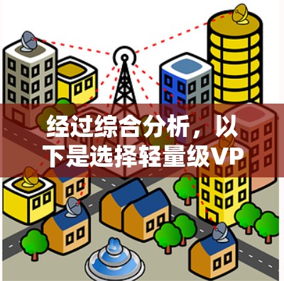 经过综合分析,以下是选择轻量级VPN软件的建议 经过综合分析,以下是选择轻量级VPN软件的建议