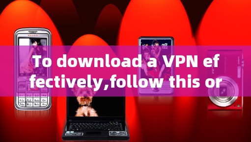 To download a VPN effectively,follow this organized approach: To download a VPN effectively,follow this organized approach: