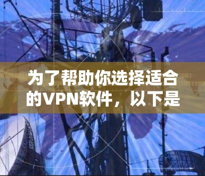 为了帮助你选择适合的VPN软件,以下是一些关键建议和考虑因素 为了帮助你选择适合的VPN软件,以下是一些关键建议和考虑因素