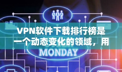 VPN软件下载排行榜是一个动态变化的领域，用户可以根据自己的需求和预算选择适合的软件。以下是一些综合考虑的因素和推荐列表