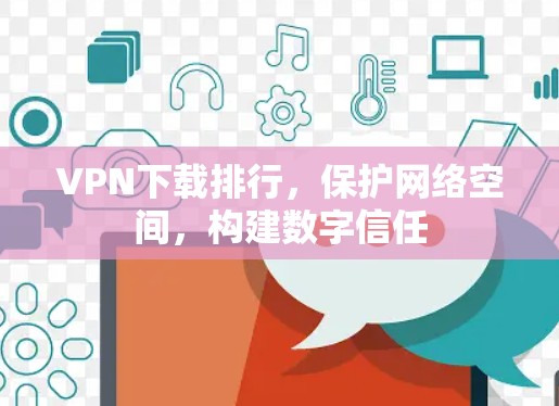 VPN下载排行,保护网络空间,构建数字信任 VPN下载排行,保护网络空间,构建数字信任