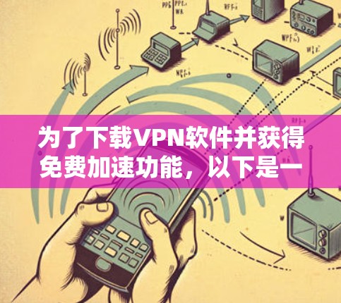 为了下载VPN软件并获得免费加速功能，以下是一些推荐的软件及其特点