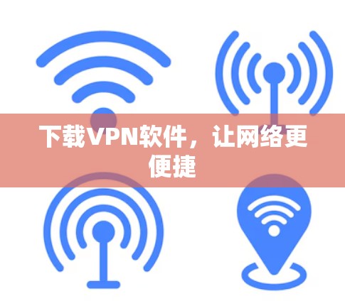下载VPN软件,让网络更便捷 下载VPN软件,让网络更便捷