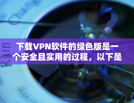 下载VPN软件的绿色版是一个安全且实用的过程,以下是一步步的指南 下载VPN软件的绿色版是一个安全且实用的过程,以下是一步步的指南
