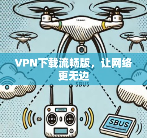 VPN下载流畅版,让网络更无边 VPN下载流畅版,让网络更无边