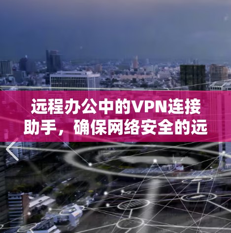 远程办公中的VPN连接助手,确保网络安全的远程办公解决方案 远程办公中的VPN连接助手,确保网络安全的远程办公解决方案