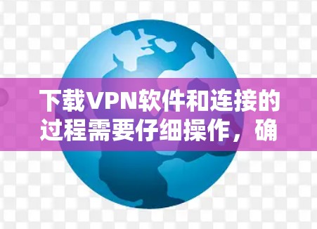 下载VPN软件和连接的过程需要仔细操作,确保安全性和可靠性。以下是一步步的指南,帮助你顺利完成下载和连接 下载VPN软件和连接的过程需要仔细操作,确保安全性和可靠性。以下是一步步的指南,帮助你顺利完成下载和连接
