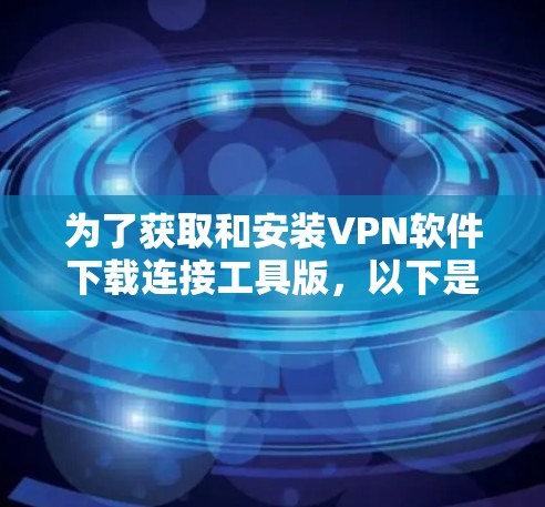 为了获取和安装VPN软件下载连接工具版,以下是一些关键步骤 为了获取和安装VPN软件下载连接工具版,以下是一些关键步骤