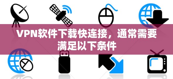 VPN软件下载快连接，通常需要满足以下条件