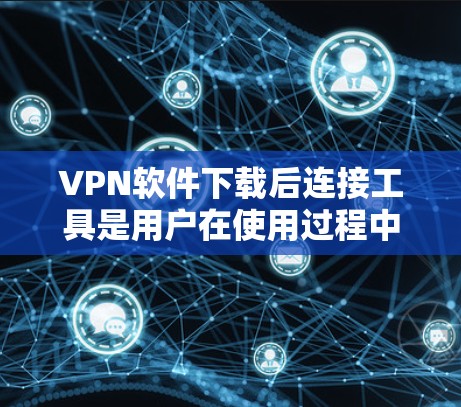 VPN软件下载后连接工具是用户在使用过程中非常重要的环节,确保软件的稳定性和安全性。以下是一些常用的VPN软件及其连接工具建议 VPN软件下载后连接工具是用户在使用过程中非常重要的环节,确保软件的稳定性和安全性。以下是一些常用的VPN软件及其连接工具建议