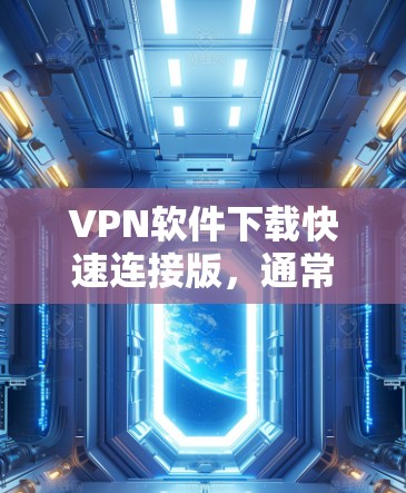 VPN软件下载快速连接版,通常指的是选择一种下载速度快、连接服务器容易的软件。以下是几种常见的VPN软件,并提供下载和连接的步骤说明 VPN软件下载快速连接版,通常指的是选择一种下载速度快、连接服务器容易的软件。以下是几种常见的VPN软件,并提供下载和连接的步骤说明