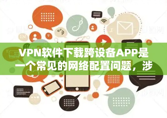VPN软件下载跨设备APP是一个常见的网络配置问题,涉及多个步骤和注意事项。以下是详细的步骤和注意事项 VPN软件下载跨设备APP是一个常见的网络配置问题,涉及多个步骤和注意事项。以下是详细的步骤和注意事项
