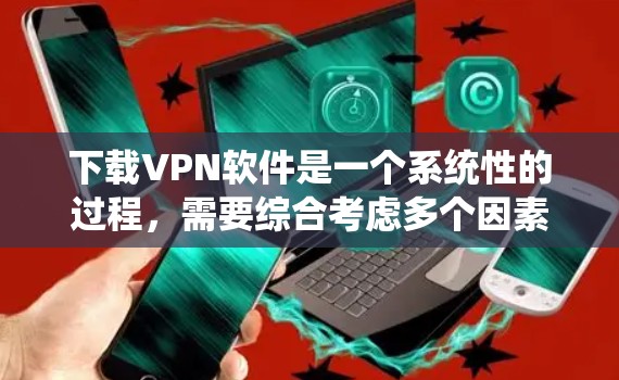 下载VPN软件是一个系统性的过程,需要综合考虑多个因素。以下是一个清晰的步骤指南,帮助您顺利下载和使用VPN软件 下载VPN软件是一个系统性的过程,需要综合考虑多个因素。以下是一个清晰的步骤指南,帮助您顺利下载和使用VPN软件