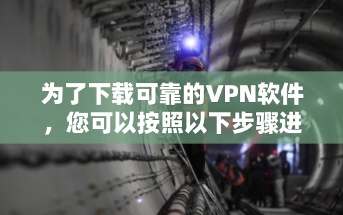 为了下载可靠的VPN软件,您可以按照以下步骤进行选择 为了下载可靠的VPN软件,您可以按照以下步骤进行选择