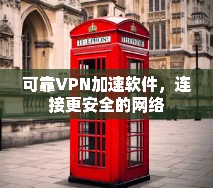 可靠VPN加速软件,连接更安全的网络 可靠VPN加速软件,连接更安全的网络