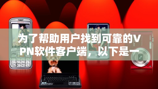 为了帮助用户找到可靠的VPN软件客户端,以下是一些推荐,涵盖多种需求和使用场景 为了帮助用户找到可靠的VPN软件客户端,以下是一些推荐,涵盖多种需求和使用场景
