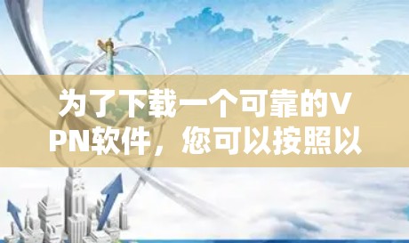 为了下载一个可靠的VPN软件，您可以按照以下步骤进行