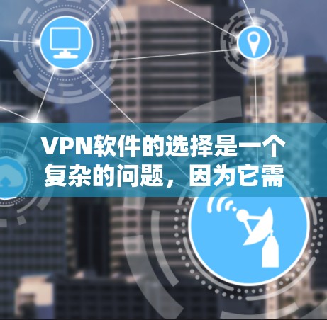 VPN软件的选择是一个复杂的问题，因为它需要考虑多种因素。以下是一些推荐的VPN软件，它们各有特点，适合不同的需求