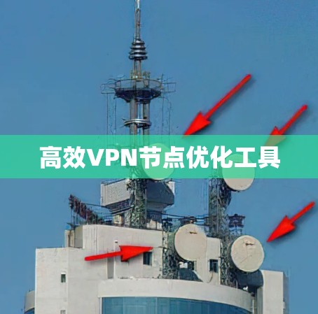 高效VPN节点优化工具 高效VPN节点优化工具