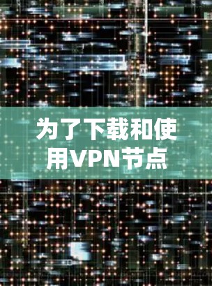 为了下载和使用VPN节点测速版,以下是一个清晰的步骤指南 为了下载和使用VPN节点测速版,以下是一个清晰的步骤指南