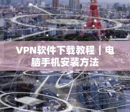 VPN软件下载教程|电脑手机安装方法 VPN软件下载教程|电脑手机安装方法