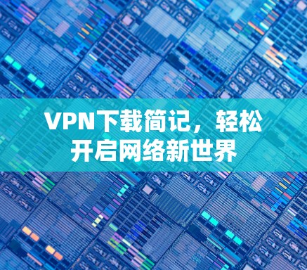 VPN下载简记,轻松开启网络新世界 VPN下载简记,轻松开启网络新世界