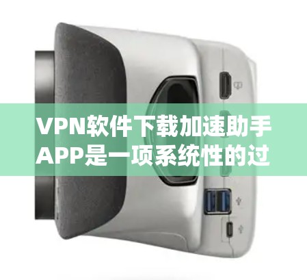VPN软件下载加速助手APP是一项系统性的过程,旨在辅助用户高效下载VPN内容。以下是详细的步骤和注意事项 VPN软件下载加速助手APP是一项系统性的过程,旨在辅助用户高效下载VPN内容。以下是详细的步骤和注意事项