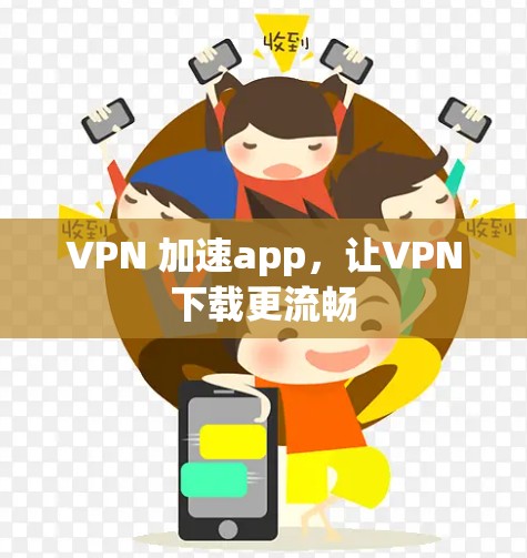 VPN 加速app,让VPN下载更流畅 VPN 加速app,让VPN下载更流畅
