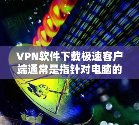 VPN软件下载极速客户端通常是指针对电脑的VPN客户端,提供快速、安全的连接体验。以下是几种常见的VPN软件推荐 VPN软件下载极速客户端通常是指针对电脑的VPN客户端,提供快速、安全的连接体验。以下是几种常见的VPN软件推荐