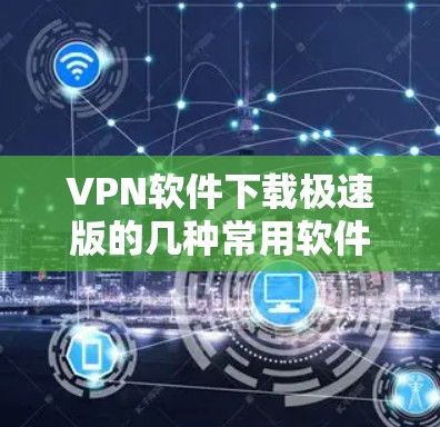 VPN软件下载极速版的几种常用软件包括 VPN软件下载极速版的几种常用软件包括