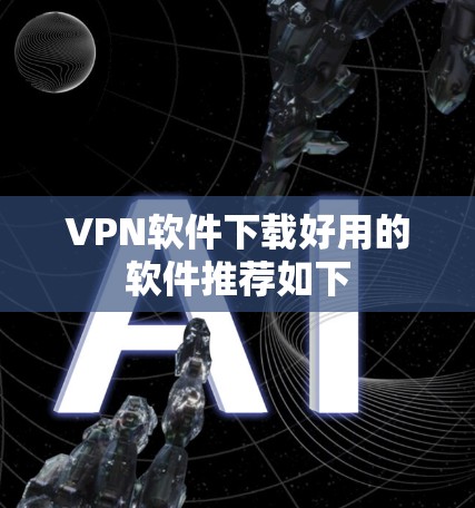VPN软件下载好用的软件推荐如下 VPN软件下载好用的软件推荐如下
