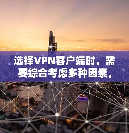 选择VPN客户端时,需要综合考虑多种因素,包括你的使用场景、需求、技术能力、安全性和设备配置。以下是一些推荐的步骤和选择建议 选择VPN客户端时,需要综合考虑多种因素,包括你的使用场景、需求、技术能力、安全性和设备配置。以下是一些推荐的步骤和选择建议