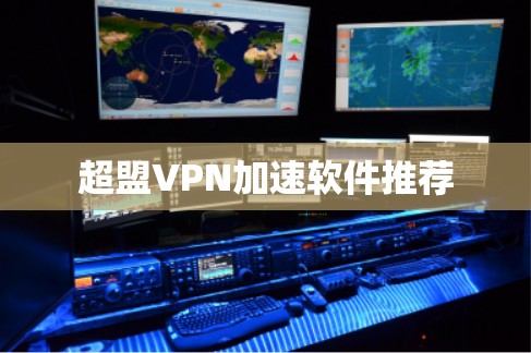 超盟VPN加速软件推荐 超盟VPN加速软件推荐