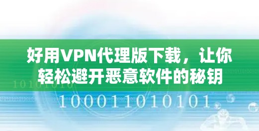 好用VPN代理版下载，让你轻松避开恶意软件的秘钥