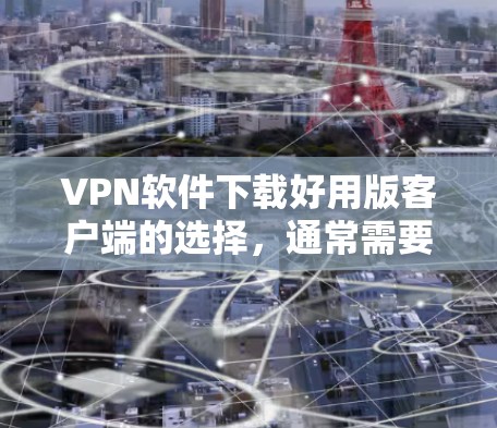 VPN软件下载好用版客户端的选择,通常需要根据你的具体需求、使用习惯以及预算来决定。以下是一些常见的VPN客户端及其特点,供你参考 VPN软件下载好用版客户端的选择,通常需要根据你的具体需求、使用习惯以及预算来决定。以下是一些常见的VPN客户端及其特点,供你参考
