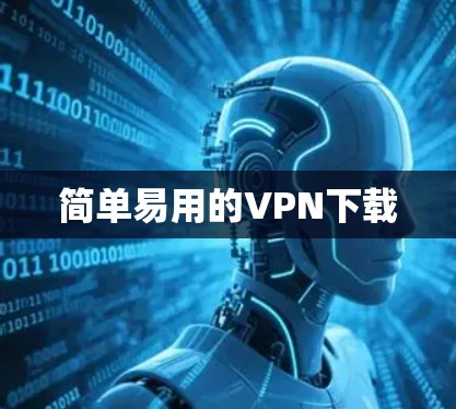 简单易用的VPN下载 简单易用的VPN下载