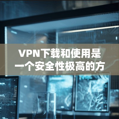 VPN下载和使用是一个安全性极高的方式,能够保护您的数据和网络环境不受外部攻击的影响。以下是一步步的指南,帮助您系统地下载和使用海外VPN软件 VPN下载和使用是一个安全性极高的方式,能够保护您的数据和网络环境不受外部攻击的影响。以下是一步步的指南,帮助您系统地下载和使用海外VPN软件