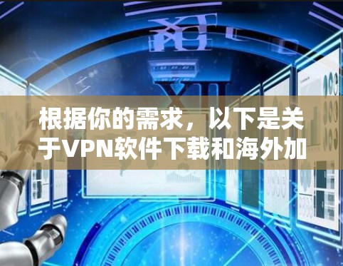 根据你的需求,以下是关于VPN软件下载和海外加速客户端的详细介绍,包括步骤、注意事项以及推荐的选择 根据你的需求,以下是关于VPN软件下载和海外加速客户端的详细介绍,包括步骤、注意事项以及推荐的选择