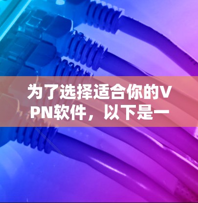 为了选择适合你的VPN软件,以下是一个有条理的指南 为了选择适合你的VPN软件,以下是一个有条理的指南