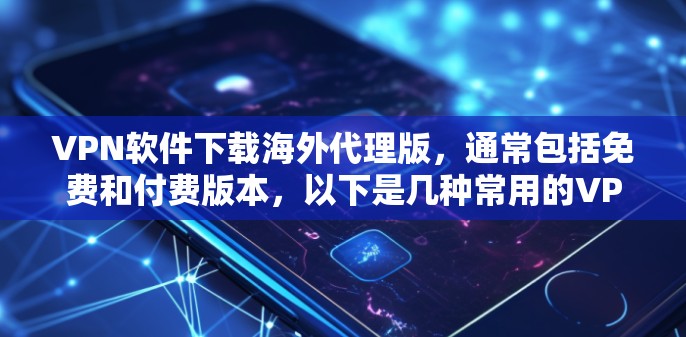 VPN软件下载海外代理版,通常包括免费和付费版本,以下是几种常用的VPN软件推荐 VPN软件下载海外代理版,通常包括免费和付费版本,以下是几种常用的VPN软件推荐