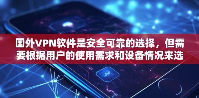 国外VPN软件是安全可靠的选择，但需要根据用户的使用需求和设备情况来选择。以下是对国外VPN软件的详细介绍