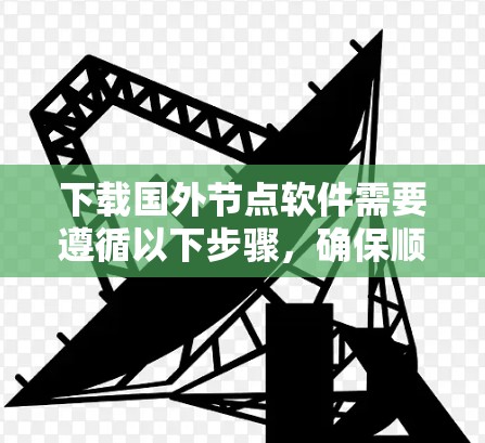 下载国外节点软件需要遵循以下步骤,确保顺利完成 下载国外节点软件需要遵循以下步骤,确保顺利完成