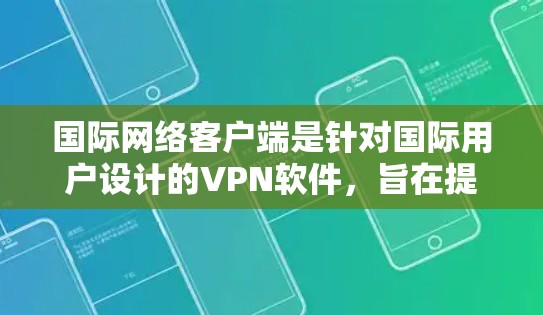 国际网络客户端是针对国际用户设计的VPN软件，旨在提供更灵活和适应性的网络连接，满足不同国家和地区的网络需求。以下是对国际网络客户端的详细分析