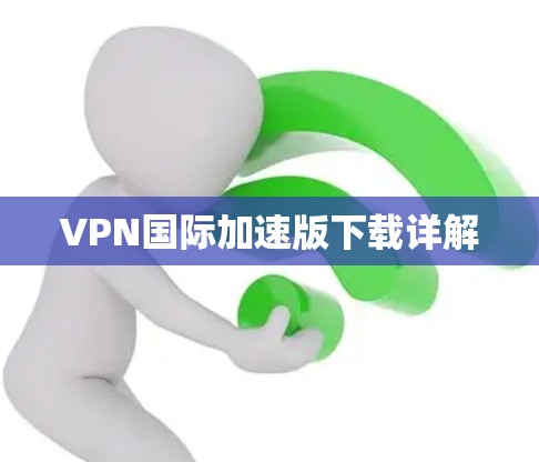 VPN国际加速版下载详解 VPN国际加速版下载详解