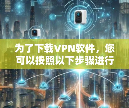 为了下载VPN软件,您可以按照以下步骤进行 为了下载VPN软件,您可以按照以下步骤进行