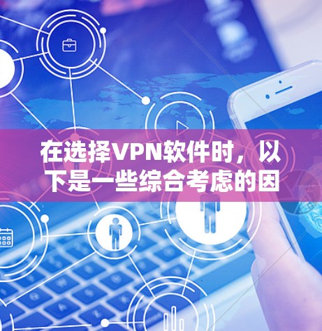 在选择VPN软件时，以下是一些综合考虑的因素，帮助你做出明智的选择